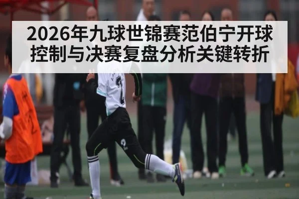 2026年九球世锦赛范伯宁开球控制与决赛复盘分析关键转折