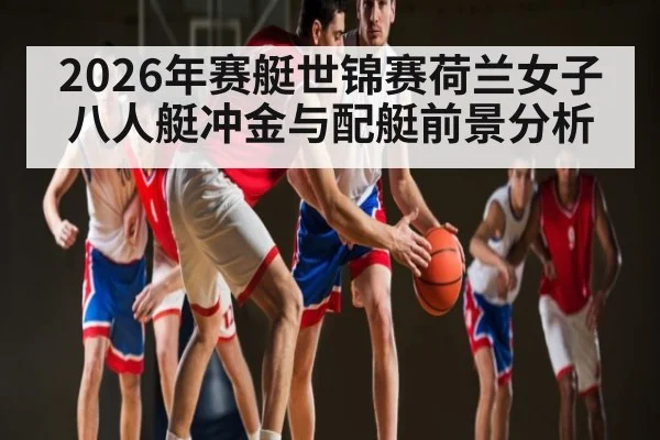 2026年赛艇世锦赛荷兰女子八人艇冲金与配艇前景分析
