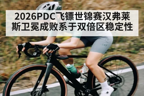 2026PDC飞镖世锦赛汉弗莱斯卫冕成败系于双倍区稳定性